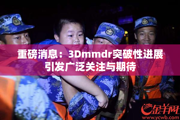 重磅消息：3Dmmdr突破性进展引发广泛关注与期待