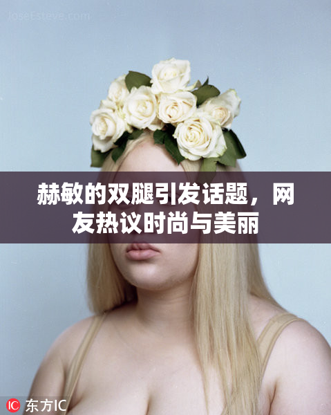 赫敏的双腿引发话题，网友热议时尚与美丽