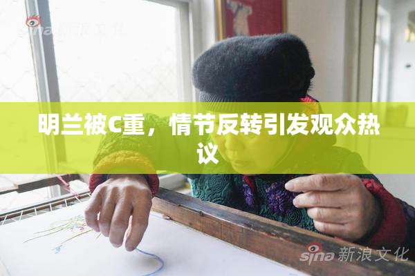 明兰被C重，情节反转引发观众热议