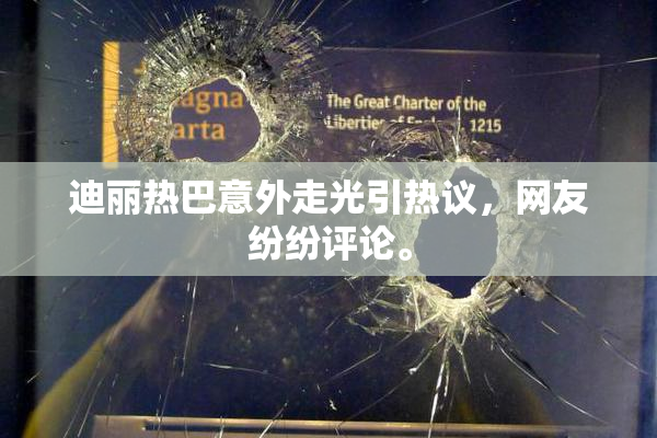 迪丽热巴意外走光引热议，网友纷纷评论。