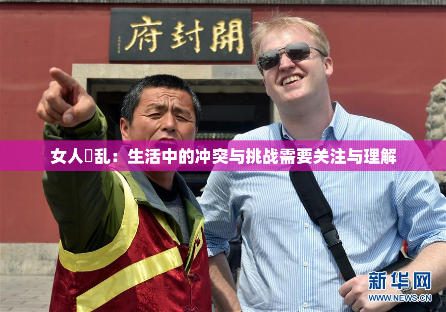 女人婬乱：生活中的冲突与挑战需要关注与理解