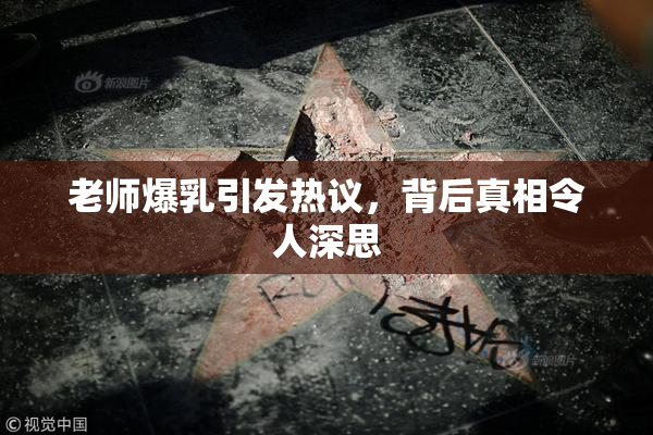 老师爆乳引发热议，背后真相令人深思