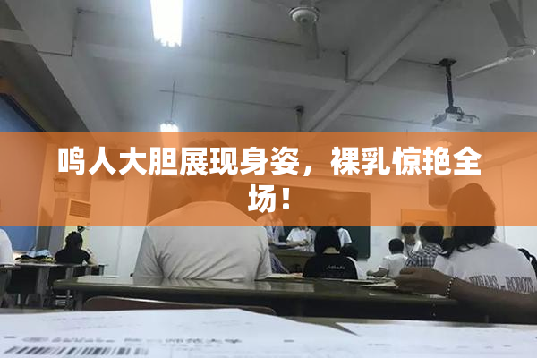 鸣人大胆展现身姿，裸乳惊艳全场！