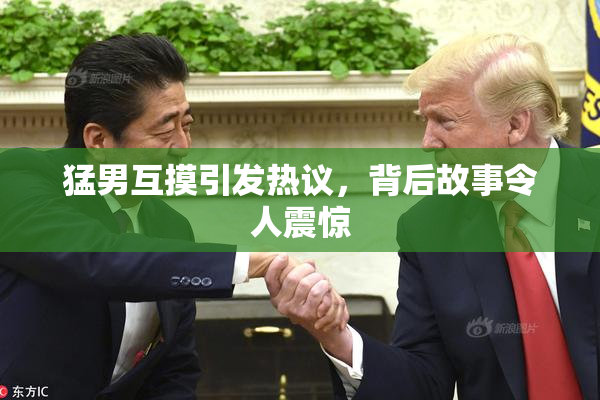 猛男互摸引发热议，背后故事令人震惊