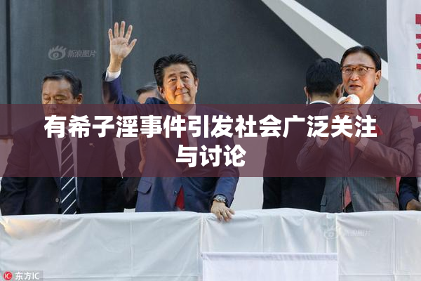 有希子淫事件引发社会广泛关注与讨论