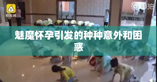 魅魔怀孕引发的种种意外和困惑