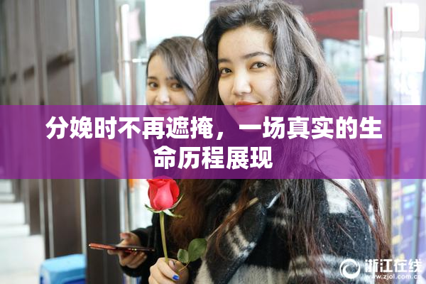 分娩时不再遮掩，一场真实的生命历程展现