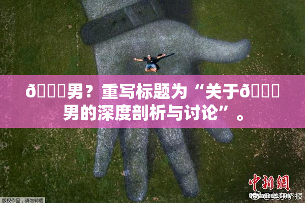 😚男？重写标题为“关于😚男的深度剖析与讨论”。