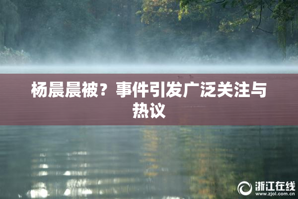 杨晨晨被？事件引发广泛关注与热议