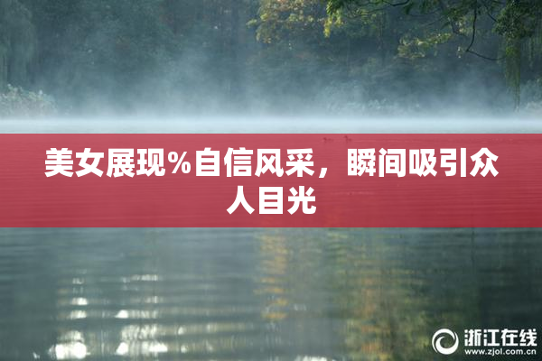 美女展现%自信风采，瞬间吸引众人目光