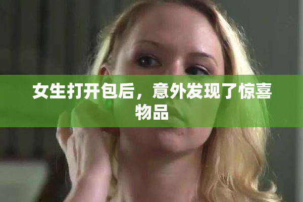 女生打开包后，意外发现了惊喜物品