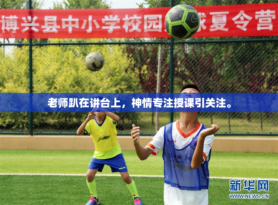 老师趴在讲台上，神情专注授课引关注。