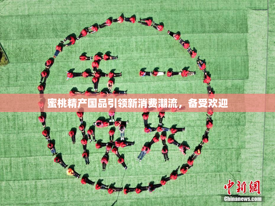 蜜桃精产国品引领新消费潮流，备受欢迎