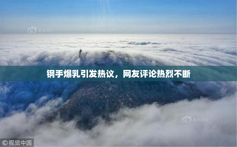 钢手爆乳引发热议，网友评论热烈不断