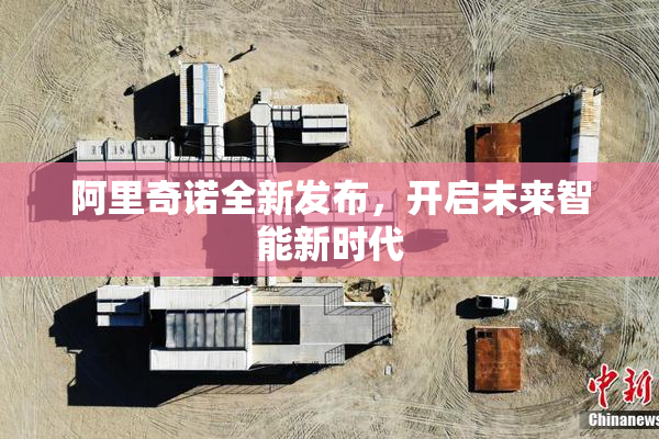 阿里奇诺全新发布，开启未来智能新时代