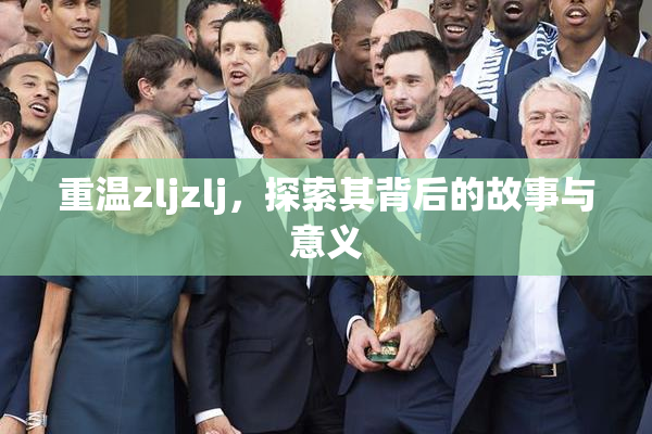 重温zljzlj，探索其背后的故事与意义