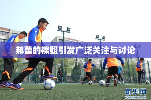 郝蕾的裸照引发广泛关注与讨论