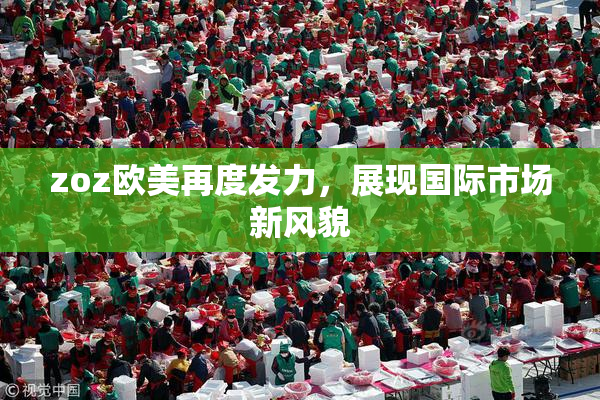 zoz欧美再度发力，展现国际市场新风貌