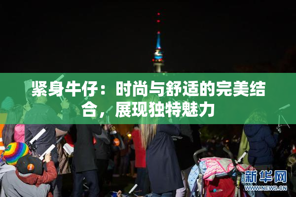 紧身牛仔：时尚与舒适的完美结合，展现独特魅力