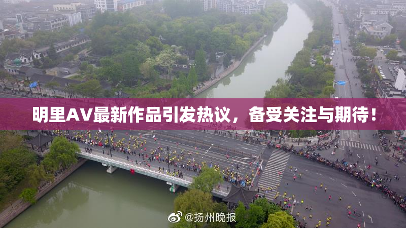 明里AV最新作品引发热议，备受关注与期待！