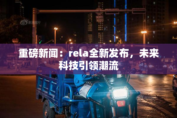 重磅新闻：rela全新发布，未来科技引领潮流