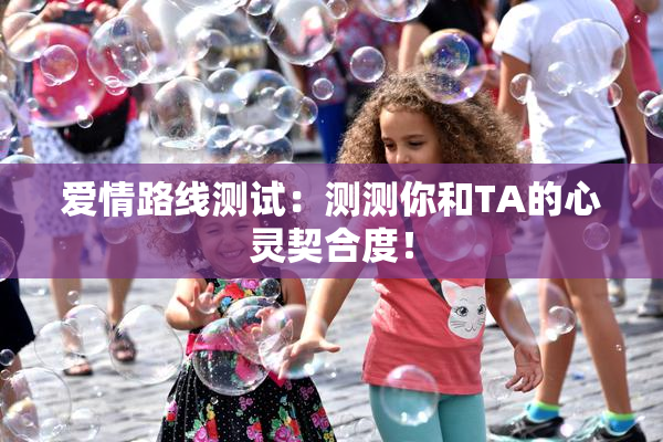 爱情路线测试：测测你和TA的心灵契合度！