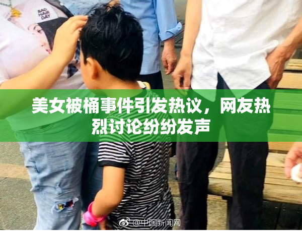 美女被桶事件引发热议，网友热烈讨论纷纷发声