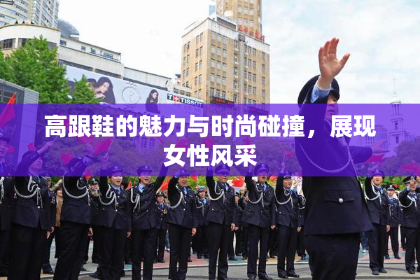 高跟鞋的魅力与时尚碰撞，展现女性风采