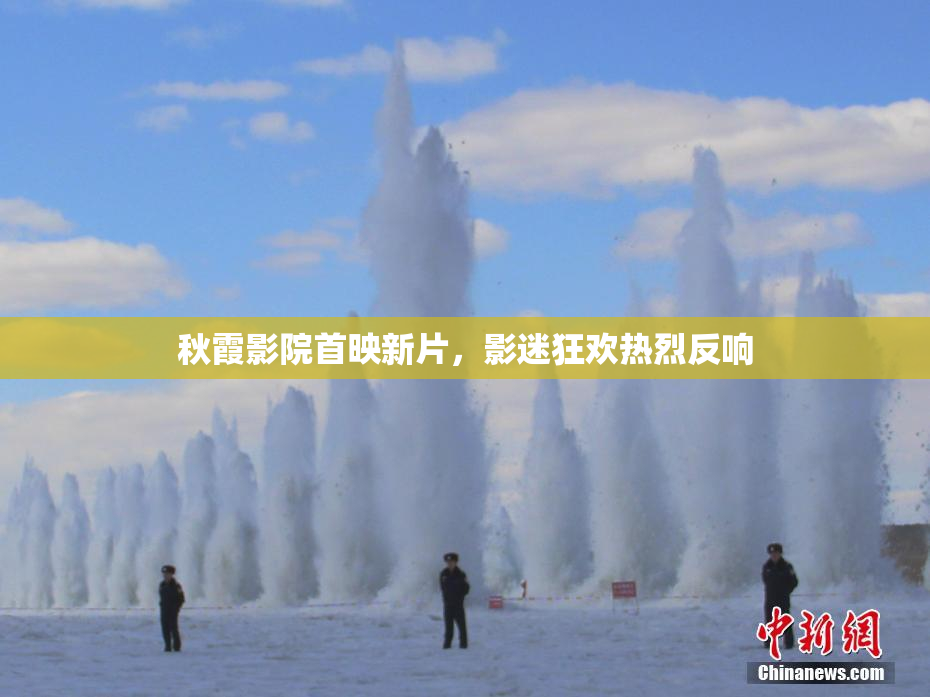 秋霞影院首映新片，影迷狂欢热烈反响