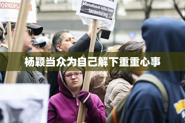 杨颖当众为自己解下重重心事