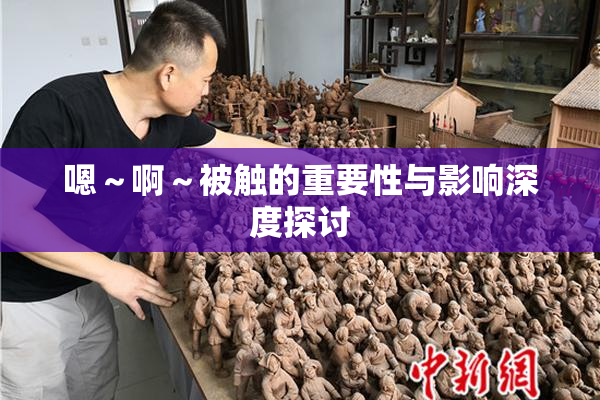 嗯～啊～被触的重要性与影响深度探讨