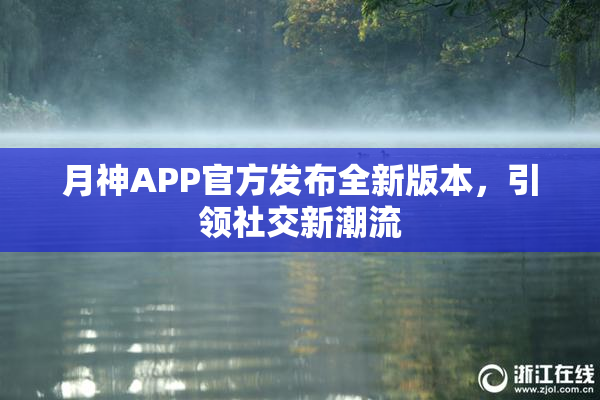 月神APP官方发布全新版本，引领社交新潮流