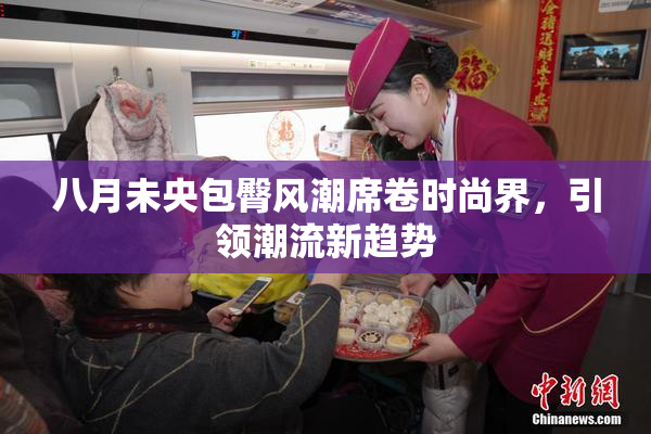 八月未央包臀风潮席卷时尚界，引领潮流新趋势