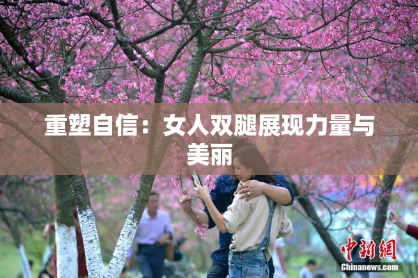 重塑自信：女人双腿展现力量与美丽