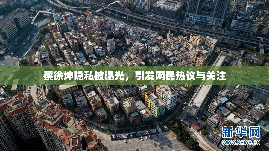 蔡徐坤隐私被曝光，引发网民热议与关注