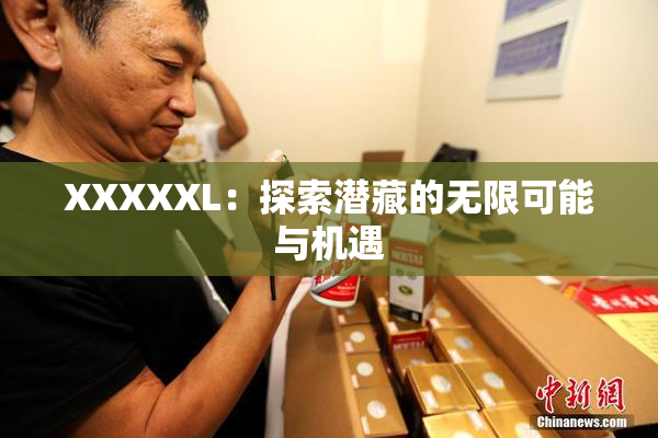 XXXXXL：探索潜藏的无限可能与机遇