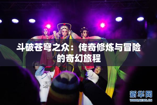斗破苍穹之众：传奇修炼与冒险的奇幻旅程