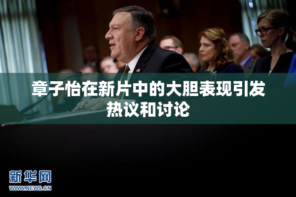 章子怡在新片中的大胆表现引发热议和讨论