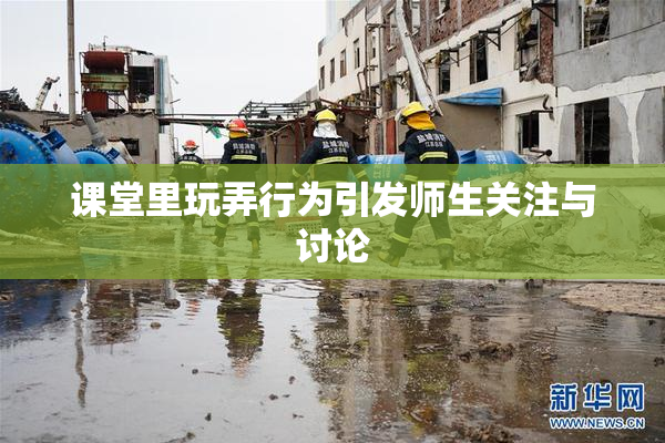 课堂里玩弄行为引发师生关注与讨论
