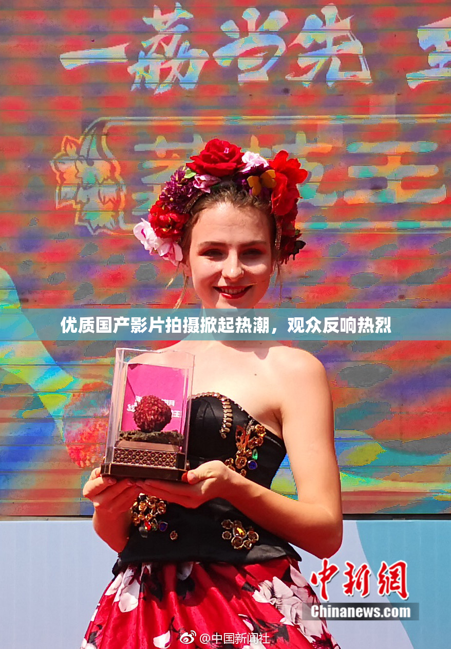 优质国产影片拍摄掀起热潮，观众反响热烈