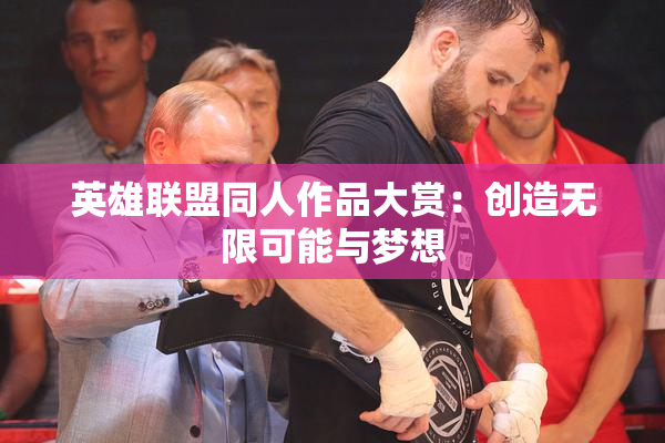 英雄联盟同人作品大赏：创造无限可能与梦想