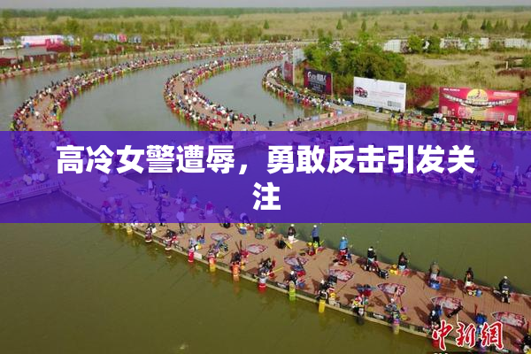 高冷女警遭辱，勇敢反击引发关注