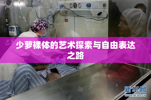 少萝裸体的艺术探索与自由表达之路