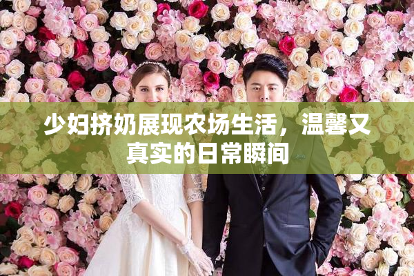 少妇挤奶展现农场生活，温馨又真实的日常瞬间