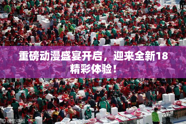 重磅动漫盛宴开启，迎来全新18精彩体验！