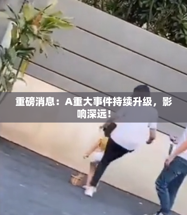 重磅消息：A重大事件持续升级，影响深远！