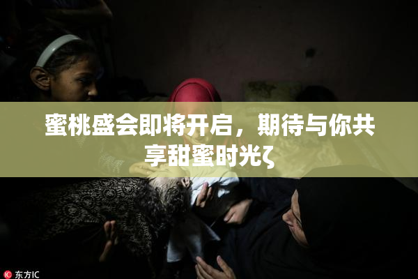 蜜桃盛会即将开启，期待与你共享甜蜜时光ζ