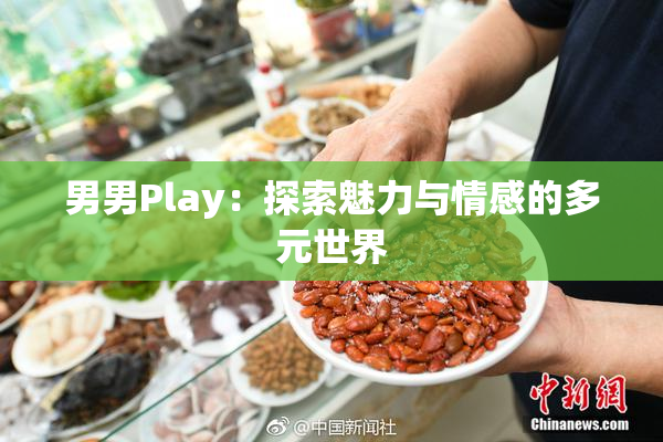 男男Play：探索魅力与情感的多元世界