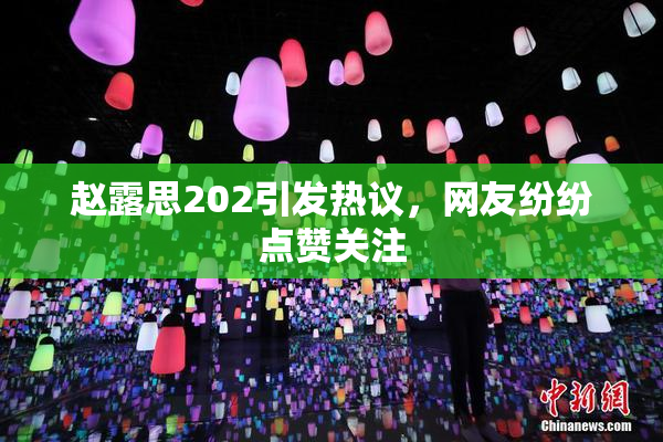 赵露思202引发热议，网友纷纷点赞关注