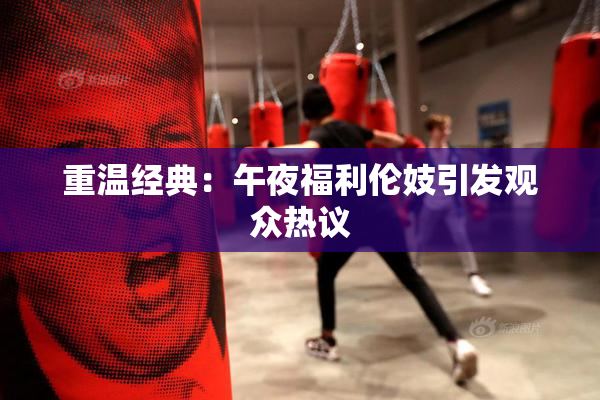 重温经典：午夜福利伦妓引发观众热议